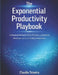 The Exponential Productivity Playbook: A Practical Method to Find, Prioritize, and Transform Workflows with AI and Intelligent Automation by Claudio Teixeira