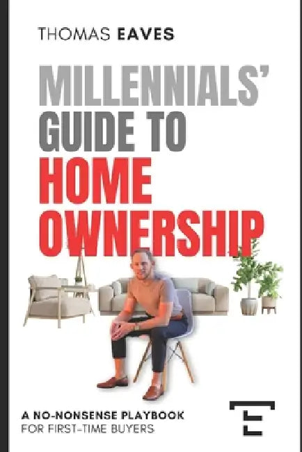 Millennials' Guide to Homeownership: A No-Nonsense Playbook for First-Time Buyers by Thomas Eaves
