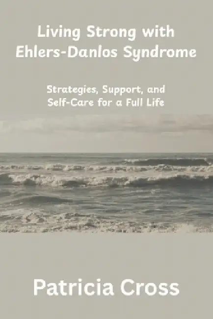 Living Strong with Ehlers-Danlos Syndrome: Strategies, Support, and Self-Care for a Full Life by Patricia Cross