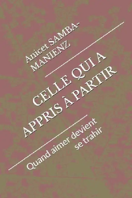 Celle Qui a Appris À Partir: Quand aimer devient se trahir by Anicet Samba-Manienz