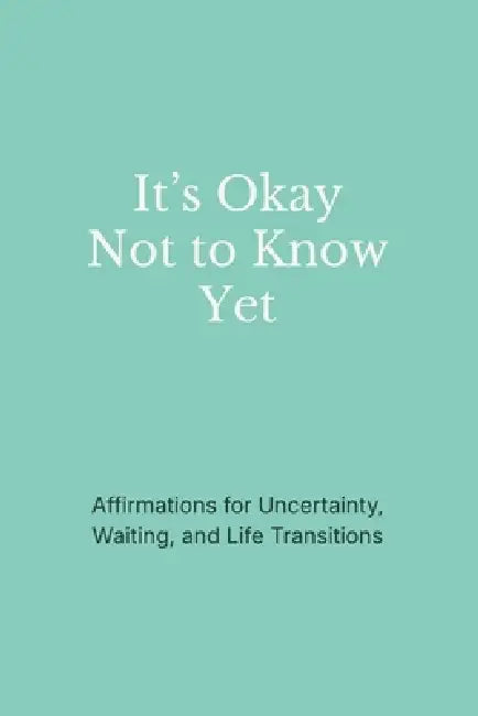 It's Okay Not to Know Yet: Affirmations for Uncertainty, Waiting, and Life Transitions by Stillmind Press