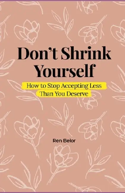 Don't Shrink Yourself: How to Stop Accepting Less Than You Deserve by Ren Belor