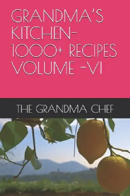 Grandma's Kitchen-1000+ Recipes Volume -VI by The Grandma Chef