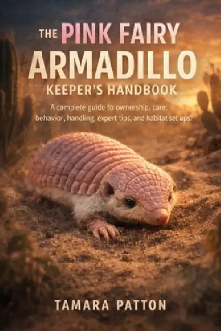 The Pink Fairy Armadillo Keeper's Handbook: A complete guide to ownership, care, behavior, handling, expert tips, and habitat set ups by Tamara Patton