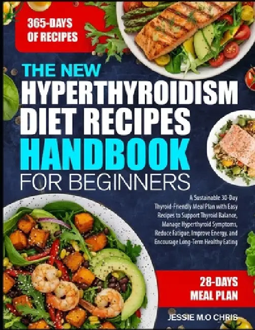 The New Hyperthyroidism Diet Recipes Handbook for Beginners: A Sustainable 30-Day Thyroid-Friendly Meal Plan with Easy Recipes to Support Thyroid Bala by Jessie M. O. Chris