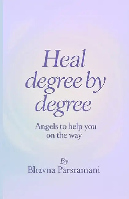 Heal degree by degree: Angels to help you on the way by Sweta Samota, Bhavna Parsramani