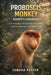 Proboscis Monkey: A complete guide to ownership, care, behavior, handling, expert tips, and habitat set ups by Tamara Patton