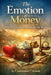 The Emotion of Money: Why We Earn, Spend, and Save the Way We Do by Constantin Florentin Cristian