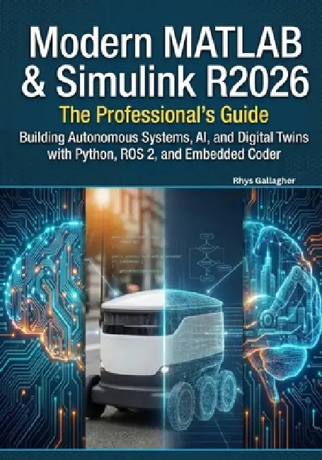 Modern MATLAB & Simulink R2026: The Professional's Guide: Building Autonomous Systems, AI, and Digital Twins with Python, ROS 2, and Embedded Coder by Rhys Gallagher