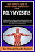 Your Complete Guide to Understanding and Recovery from Polymyositis: A Clinical Muscle-Inflammation Handbook Explaining Symptoms, Testing Models, Immu by Theophilus E. Robert
