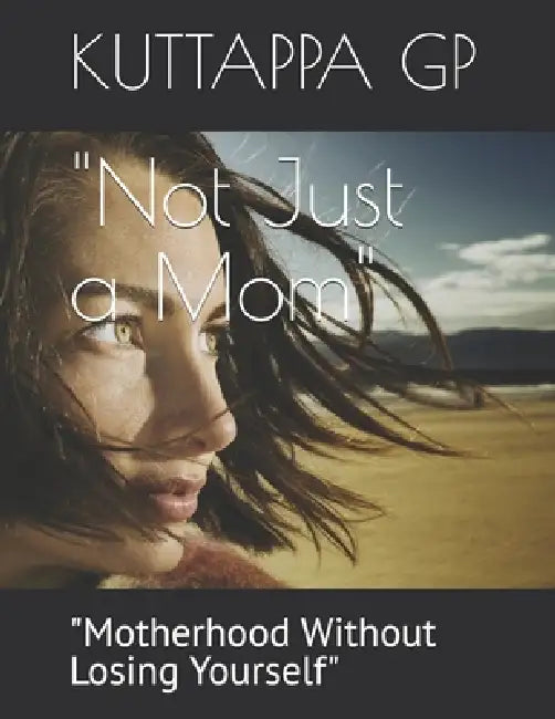 "Not Just a Mom": "Motherhood Without Losing Yourself" by Kuttappa Gp