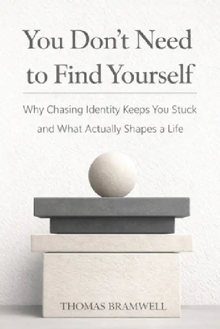 You Don't Need to Find Yourself: Why Chasing Identity Keeps You Stuck and What Actually Shapes a Life by Thomas Bramwell