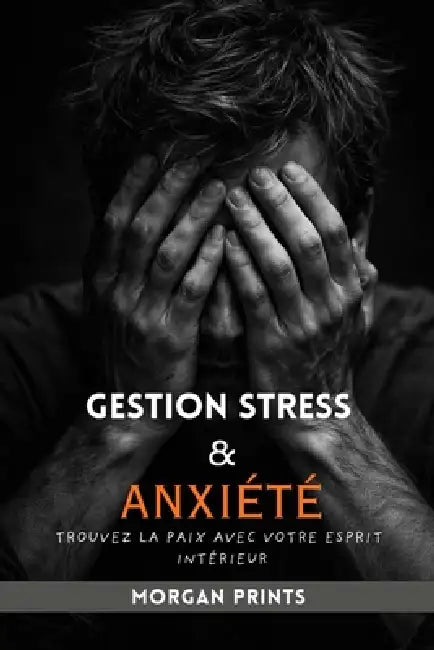 Gestion Stress Et Anxiété: Trouvez La Paix Avec Votre Esprit Intérieur by Morgan Prints