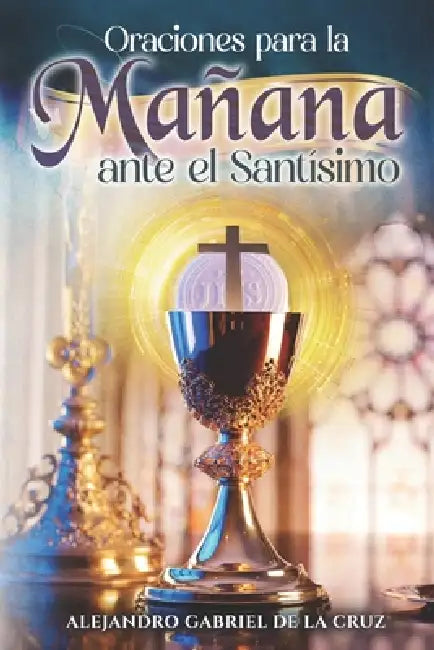 Oraciones para la Mañana ante el Santísimo by Alejandro Gabriel de la Cruz