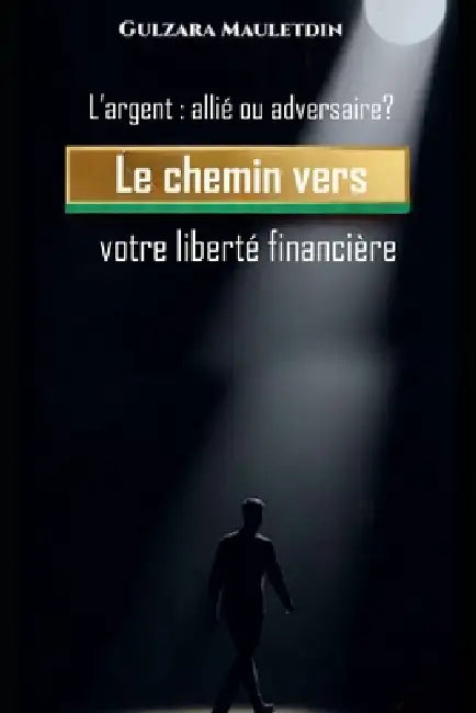 L'argent: allié ou adversaire?: Le chemin vers votre liberté financière by Gulzara Mauletdin