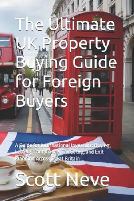 The Ultimate UK Property Buying Guide for Foreign Buyers: A Guide for International Investors: Buying, Letting, Compliance, Tax Setup, and Exit Planni by Scott Neve