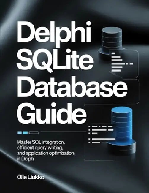 Delphi SQLite Database Guide: Master SQL Integration, Efficient Query Writing, and Application Optimization in Delphi by Olle Liukko