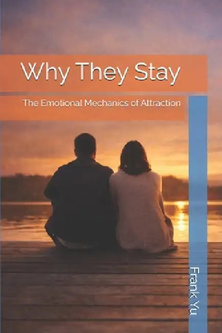 Why They Stay: The Emotional Mechanics of Attraction by 紐約 老虞, Frank Yu