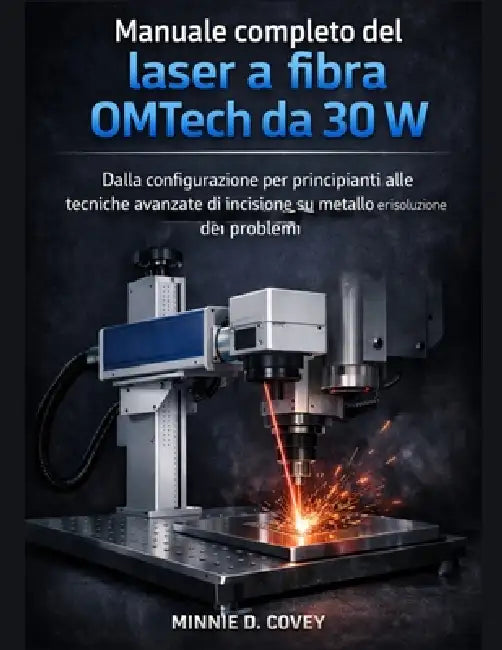 Manuale completo del laser a fibra OMTech da 30W: Dalla configurazione per principianti alle tecniche avanzate di incisione su metallo e risoluzione d by Minnie D. Covey