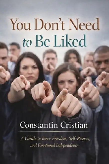 You Don't Need to Be Liked: A Guide to Inner Freedom, Self-Respect, and Emotional Independence by Constantin Florentin Cristian