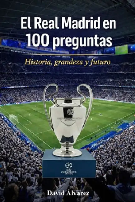 El Real Madrid en 100 preguntas: Historia, grandeza y futuro by David Alvarez