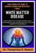 Your Complete Guide to Understanding and Recovery from White Matter Disease: A Brain Health Reference Detailing Cognitive Impact, Neuroimaging Princip by Theophilus E. Robert