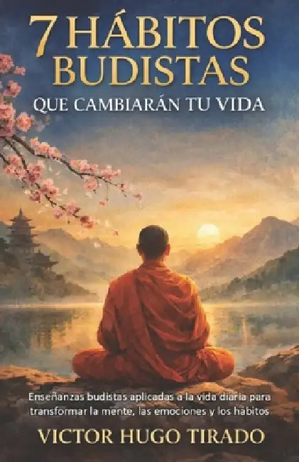 7 Hábitos Budistas Que Cambiarán Tu Vida: Enseñanzas budistas aplicadas a la vida diaria para transformar la mente, las emociones y los hábitos by Victor Hugo Tirado Castillo
