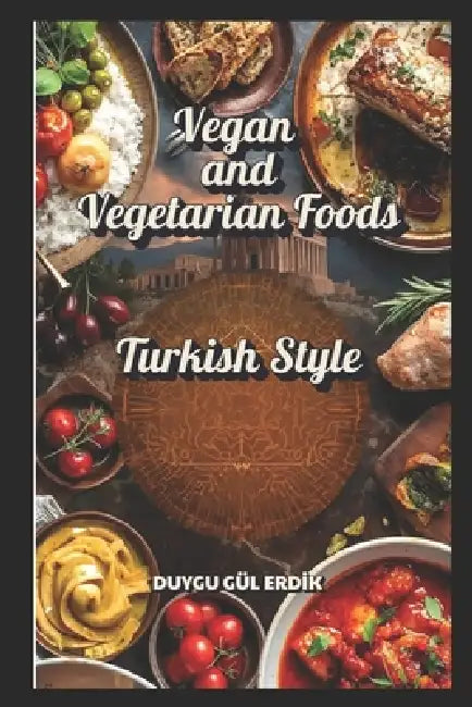 Vegan and Vegetarian Foods: Turkish Style by Erhan Erdİk, Duygu Gül Erdik
