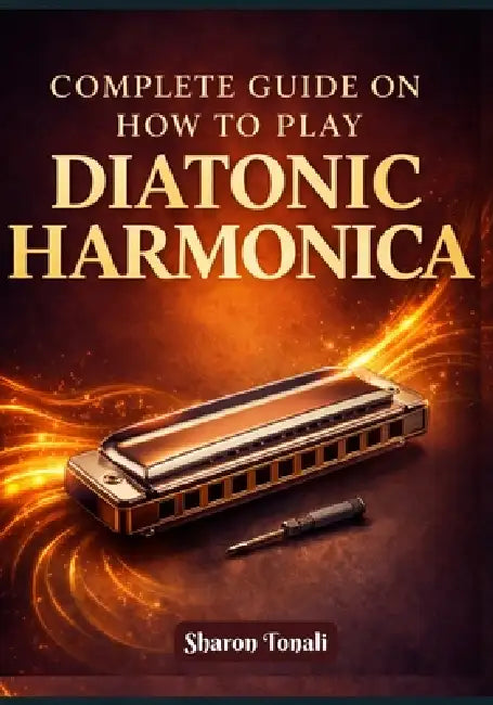 Complete Guide on How to Play Diatonic Harmonica: An Easy-to-Follow Method with Exercises, Songs, and Step-by-Step Lessons by Sharon Tonali