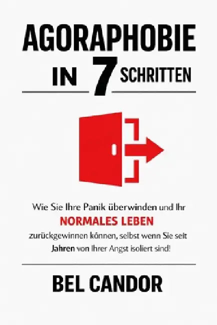 Agoraphobie in 7 Schritten: Wie Sie Ihre Panik überwinden und Ihr NORMALES LEBEN zurückgewinnen können, selbst wenn Sie seit Jahren von Ihrer Angst is by Bel Candor, Bel Candor