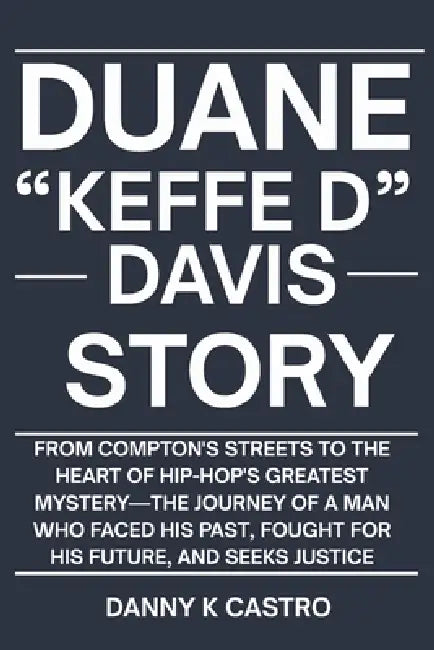 Duane "Keffe D" Davis Story: From Compton's Streets to the Heart of Hip-Hop's Greatest Mystery-The Journey of a Man Who Faced His Past, Fought for His by Danny K. Castro