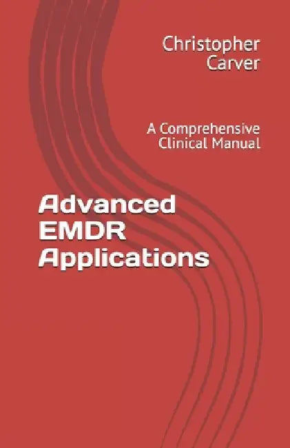 Advanced EMDR Applications: A Comprehensive Clinical Manual by Christopher Carver