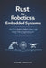 Rust for Robotics & Embedded Systems: Real-Time Sensors, Motion Control, and Safety-Critical Engineering with Memory-Safe Rust Code by Alice Schwartz, Ethan Crossley