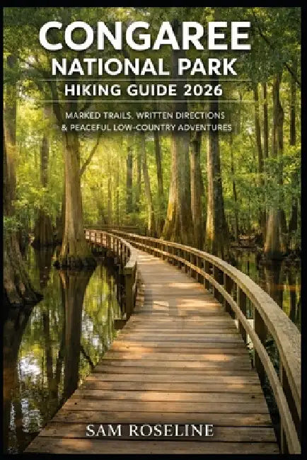 Congaree National Park Hiking Guide 2026: Marked Trails, Written Directions & Peaceful Low-Country Adventures by Sam Roseline