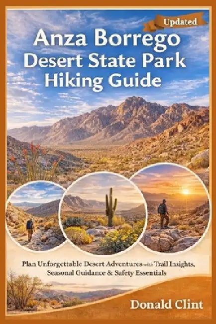 Anza Borrego Desert State Park Hiking Guide: Plan Unforgettable Desert Adventures with Trail Insights, Seasonal Guidance & Safety Essentials by Donald Clint