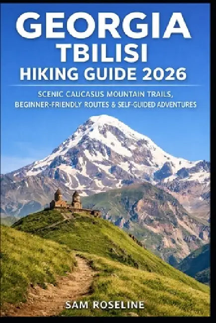 Georgia Tbilisi Hiking Guide 2026: Scenic Caucasus Mountain Trails, Beginner-Friendly Routes & Self-Guided Adventures by Sam Roseline