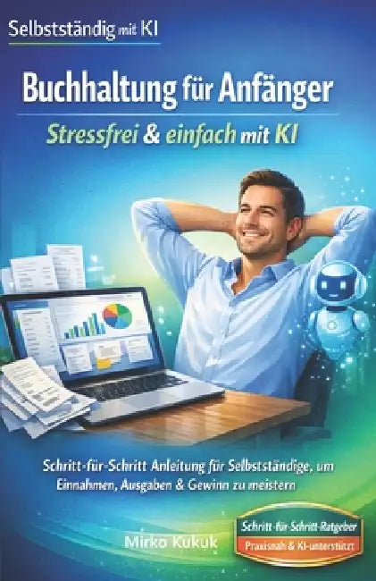 Buchhaltung für Anfänger: Stressfrei & einfach mit KI: Schritt-für-Schritt Anleitung für Selbstständige, um Einnahmen, Ausgaben & Gewinn zu meistern by Mirko Kukuk