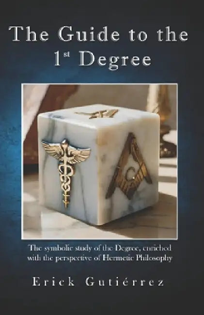 The Guide to the 1st Degree: The symbolic study of the Degree, enriched with the perspective of Hermetic Philosophy by Erick Gutiérrez Argüello