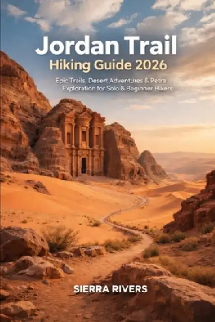 Jordan Trail Hiking Guide 2026: Epic Trails, Desert Adventures & Petra Exploration for Solo & Beginner Hikers by Sierra Rivers