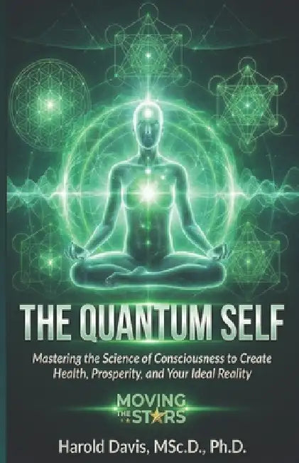 The Quantum Self: Mastering the Science of Consciousness to Create Health, Prosperity, and Your Ideal Reality by Harold Davis