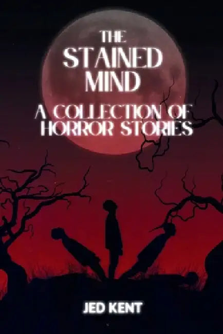 The Stained Mind: A Collection Of Horror Stories by Jed Kent