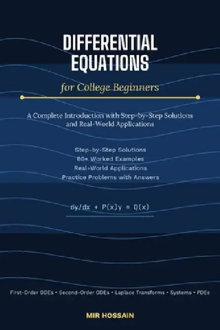 DIFFERENTIAL EQUATIONS for College Beginners: A Complete Introduction with Step-by-Step Solutions and Real-World Applications by Mir Hossain