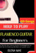 How To Play Flamenco Guitar For Beginners: Essential Techniques, Rhythms, and Tips to Master your Guitar Playing by Elena Mae