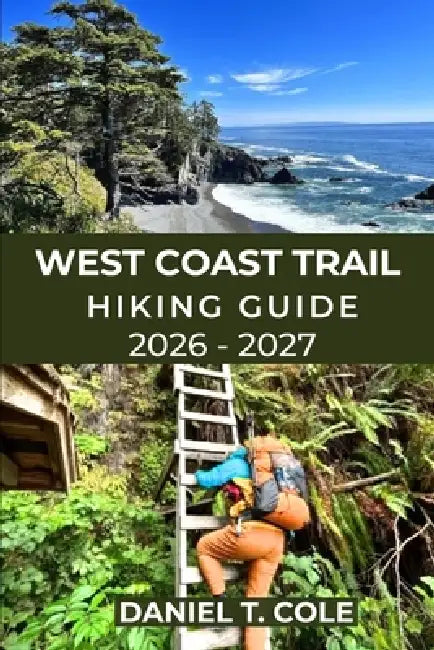 West Coast Trail Hiking Guide 2026-2027: Epic Coastal Trails, Rugged Beaches, Ladders, and a True Wilderness Challenge on Canada's Legendary West Coas by Daniel T. Cole