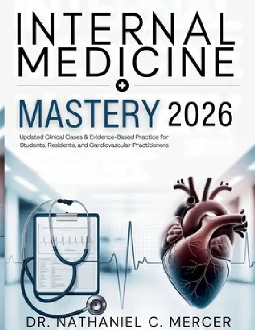 Internal Medicine Mastery 2026: Updated Clinical Cases & Evidence-Based Practice for Students, Residents, and Cardiovascular Practitioners by Nathaniel C. Mercer