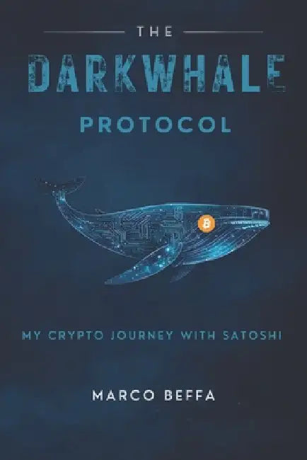 The DarkWhale Protocol: My Crypto Journey With Satoshi by Marco Beffa