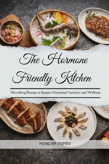 The Hormone Friendly Kitchen: Nourishing Recipes to Support Hormonal Harmony and Wellness by Morgan Prints