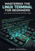 Mastering the Linux Terminal for Beginners: Learn Bash, Commands, and Real Usage by Adam Norwell