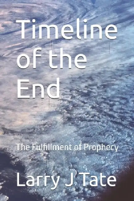 Timeline of the End: The Fulfillment of Prophecy by Larry J. Tate