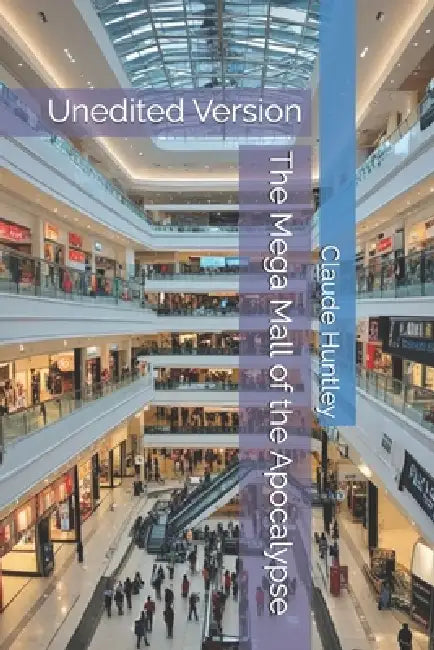 The Mega Mall of the Apocalypse: Unedited Version by Christopher Huntley, Claude Arthur Huntley